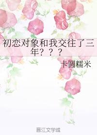 My first love dated me for three years? ? ?